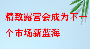 4月同比增長(zhǎng)超200%，精致露營(yíng)會(huì)成為下一個(gè)市場(chǎng)新藍(lán)海